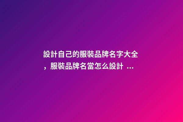 設計自己的服裝品牌名字大全，服裝品牌名當怎么設計？